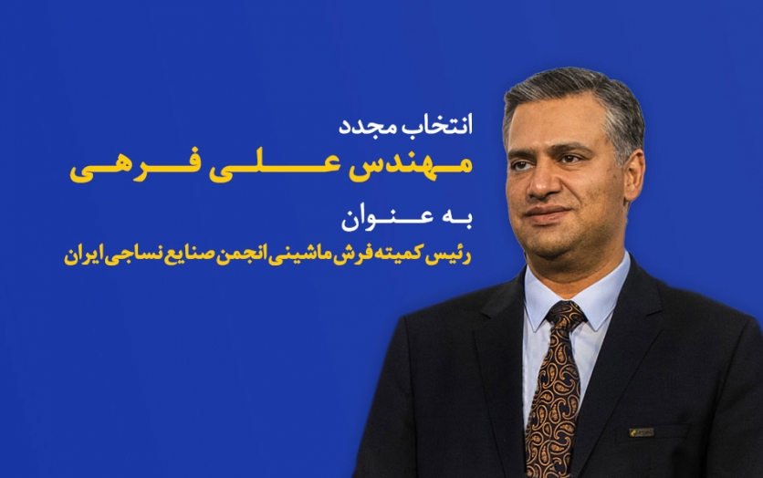 انتخاب مجدد مهندس علی فرهی به عنوان رئیس کمیته فرش ماشینی انجمن صنایع نساجی ایران